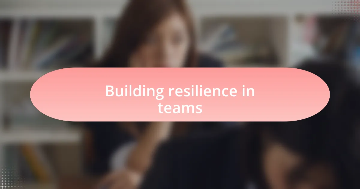 Building resilience in teams