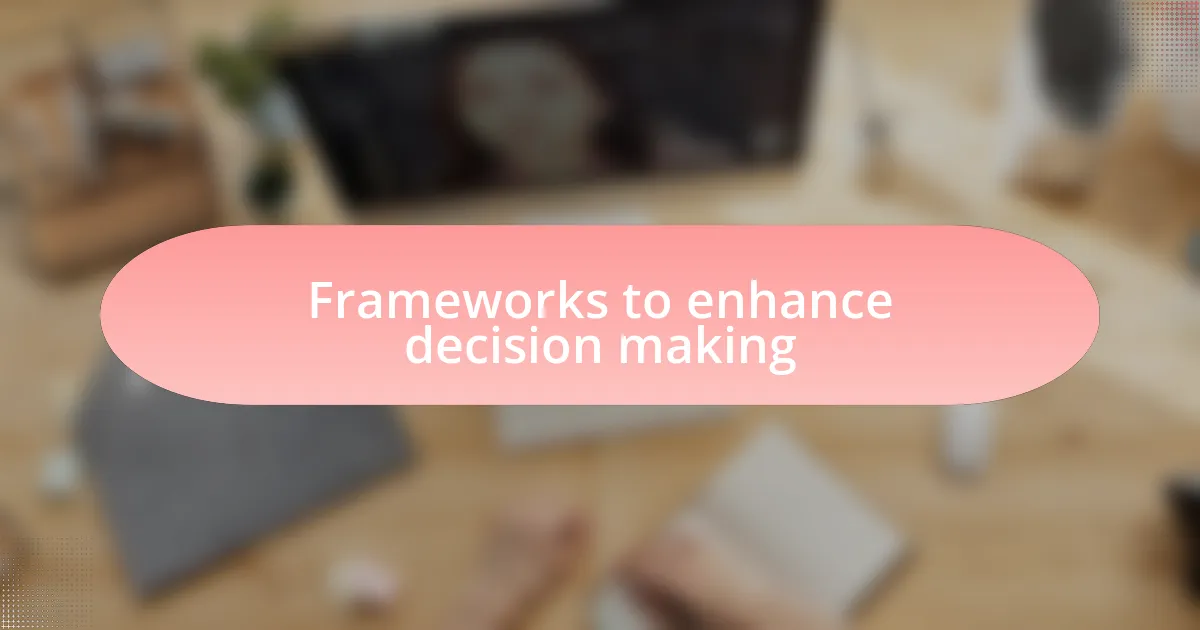 Frameworks to enhance decision making